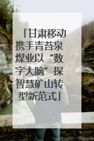 甘肃移动携手青苔泉煤业以“数字大脑”探智慧矿山转型新范式