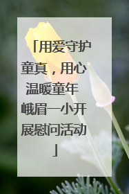 用爱守护童真，用心温暖童年 峨眉一小开展慰问活动