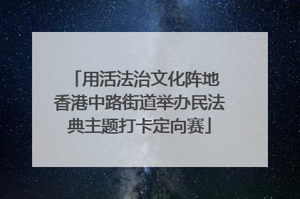 用活法治文化阵地 香港中路街道举办民法典主题打卡定向赛