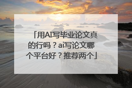 用AI写毕业论文真的行吗？ai写论文哪个平台好？推荐两个