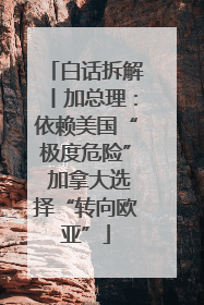 白话拆解丨加总理：依赖美国“极度危险” 加拿大选择“转向欧亚”