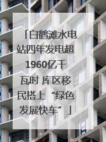 白鹤滩水电站四年发电超1960亿千瓦时 库区移民搭上“绿色发展快车”