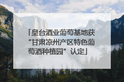 皇台酒业葡萄基地获“甘肃凉州产区特色葡萄酒种植园”认定