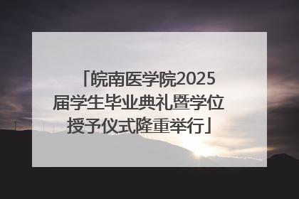 皖南医学院2025届学生毕业典礼暨学位授予仪式隆重举行