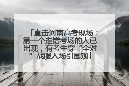 直击河南高考现场：第一个走错考场的人已出现，有考生穿“全对”战服入场引围观