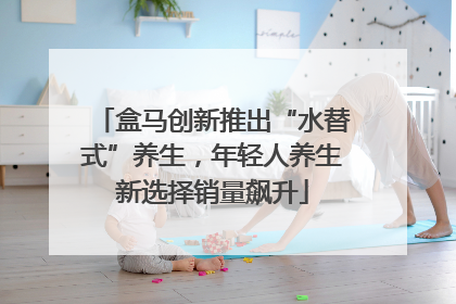 盒马创新推出“水替式”养生，年轻人养生新选择销量飙升