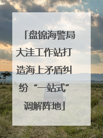盘锦海警局大洼工作站打造海上矛盾纠纷“一站式”调解阵地