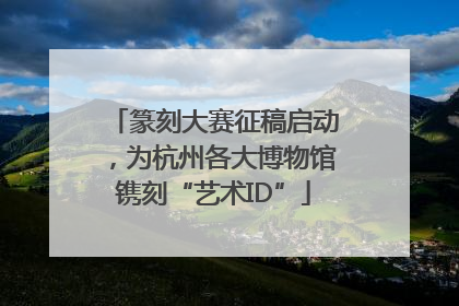篆刻大赛征稿启动，为杭州各大博物馆镌刻“艺术ID”