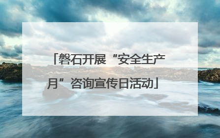 磐石开展“安全生产月”咨询宣传日活动