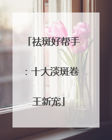 祛斑好帮手：十大淡斑卷王新宠