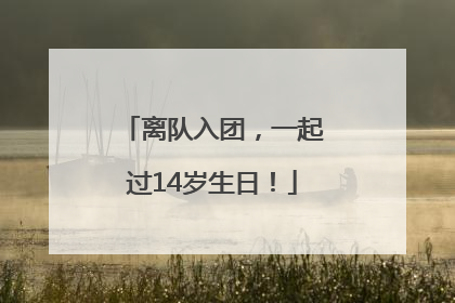 离队入团，一起过14岁生日！