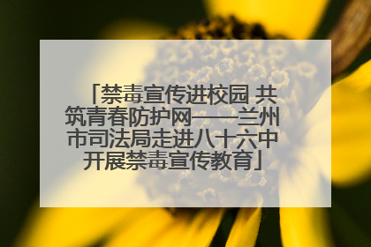 禁毒宣传进校园 共筑青春防护网——兰州市司法局走进八十六中开展禁毒宣传教育