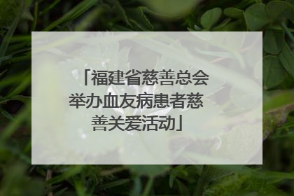 福建省慈善总会举办血友病患者慈善关爱活动