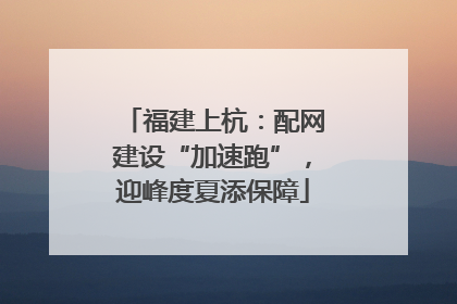 福建上杭：配网建设“加速跑”，迎峰度夏添保障