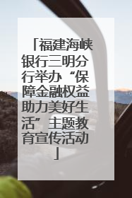 福建海峡银行三明分行举办“保障金融权益助力美好生活”主题教育宣传活动