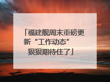 福建舰周末重磅更新“工作动态”  狠狠期待住了