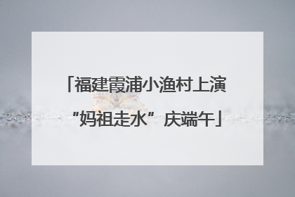 福建霞浦小渔村上演“妈祖走水”庆端午