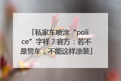 私家车喷涂“police”字样？官方：若不是警车，不能这样涂装