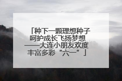 种下一颗理想种子 呵护成长飞扬梦想——大连小朋友欢度丰富多彩“六一”
