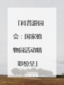 科普游园会：国家植物园活动精彩纷呈