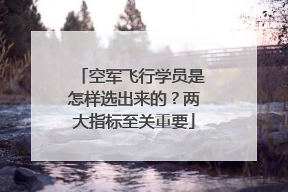 空军飞行学员是怎样选出来的？两大指标至关重要