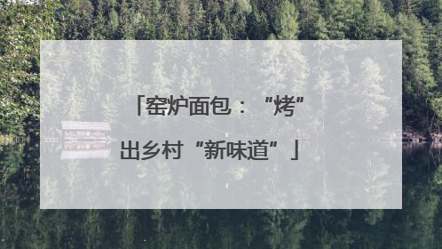 窑炉面包：“烤”出乡村“新味道”