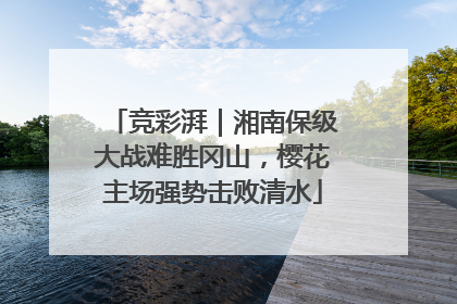 竞彩湃｜湘南保级大战难胜冈山，樱花主场强势击败清水