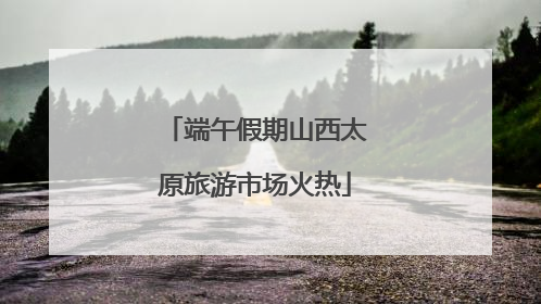 端午假期山西太原旅游市场火热