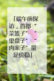 端午前探访，首都“菜篮子”“果盘子”“肉案子”量足价稳