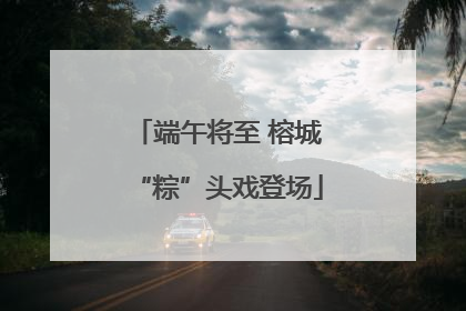 端午将至 榕城“粽”头戏登场
