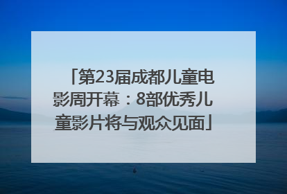 第23届成都儿童电影周开幕：8部优秀儿童影片将与观众见面