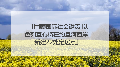罔顾国际社会谴责 以色列宣布将在约旦河西岸新建22处定居点