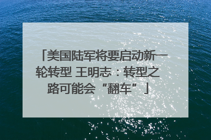 美国陆军将要启动新一轮转型 王明志：转型之路可能会“翻车”