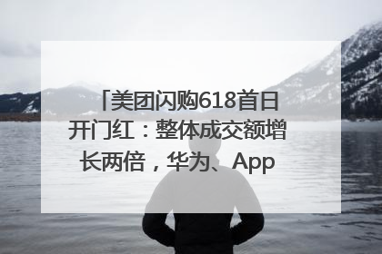 美团闪购618首日开门红：整体成交额增长两倍，华为、Apple、沃尔玛等近800个品牌翻倍增长