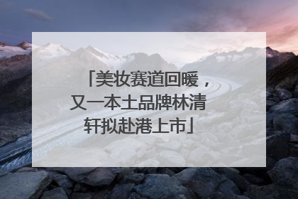 美妆赛道回暖，又一本土品牌林清轩拟赴港上市