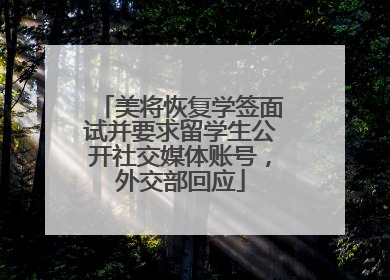 美将恢复学签面试并要求留学生公开社交媒体账号，外交部回应