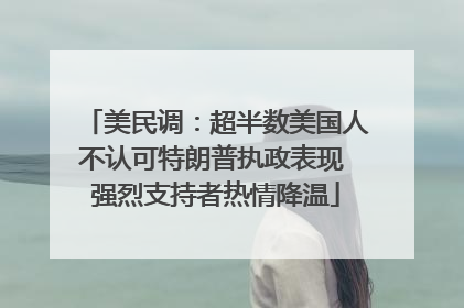 美民调：超半数美国人不认可特朗普执政表现 强烈支持者热情降温