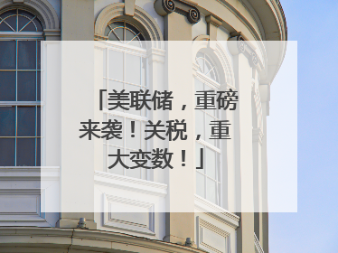 美联储，重磅来袭！关税，重大变数！