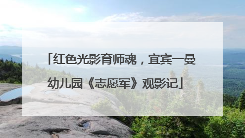 红色光影育师魂，宜宾一曼幼儿园《志愿军》观影记