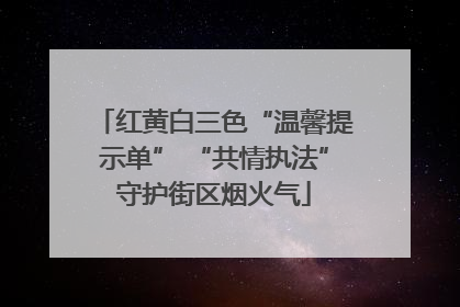 红黄白三色“温馨提示单” “共情执法”守护街区烟火气