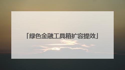 绿色金融工具箱扩容提效