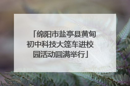 绵阳市盐亭县黄甸初中科技大篷车进校园活动圆满举行