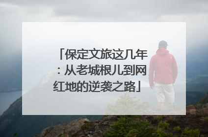 保定文旅这几年：从老城根儿到网红地的逆袭之路
