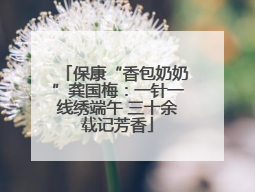 保康“香包奶奶”龚国梅：一针一线绣端午 三十余载记芳香