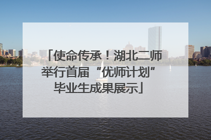 使命传承！湖北二师举行首届“优师计划”毕业生成果展示