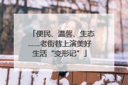 便民、温馨、生态……老街巷上演美好生活“变形记”