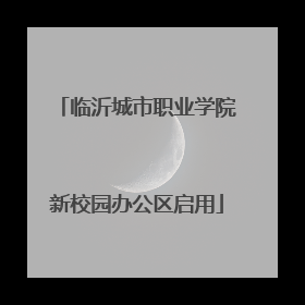 临沂城市职业学院新校园办公区启用