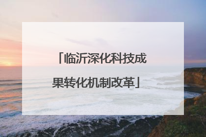 临沂深化科技成果转化机制改革