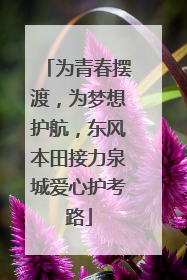 为青春摆渡，为梦想护航，东风本田接力泉城爱心护考路