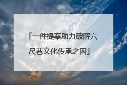 一件提案助力破解六尺巷文化传承之困